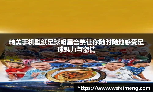 精美手机壁纸足球明星合集让你随时随地感受足球魅力与激情