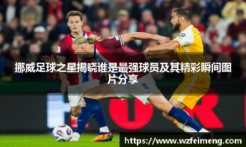 挪威足球之星揭晓谁是最强球员及其精彩瞬间图片分享