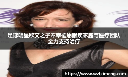 足球明星欧文之子不幸罹患眼疾家庭与医疗团队全力支持治疗